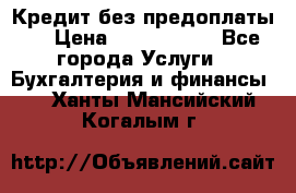Кредит без предоплаты.  › Цена ­ 1 500 000 - Все города Услуги » Бухгалтерия и финансы   . Ханты-Мансийский,Когалым г.